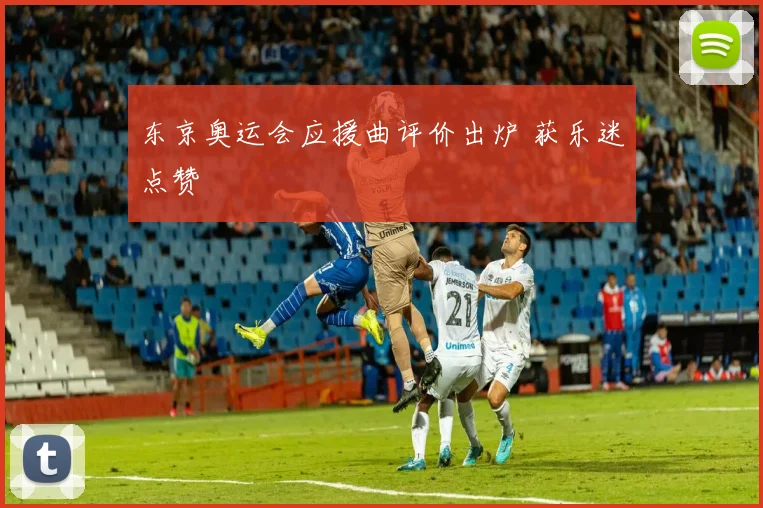 东京奥运会应援曲评价出炉 获乐迷点赞