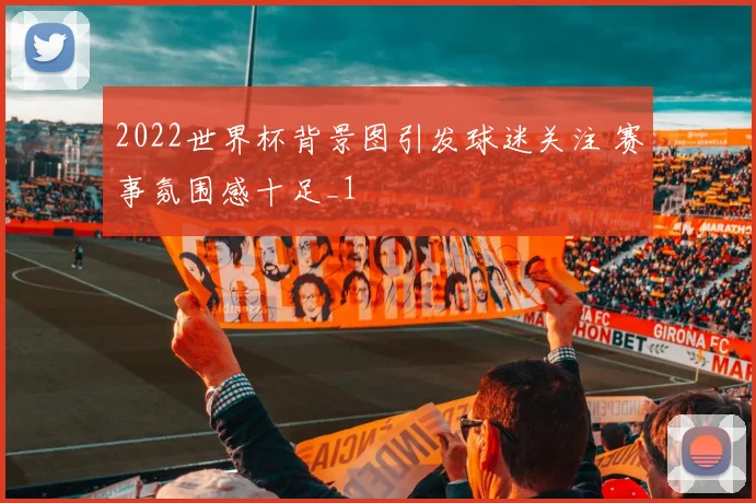 2022世界杯背景图引发球迷关注 赛事氛围感十足_1