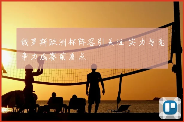 俄罗斯欧洲杯阵容引关注 实力与竞争力成赛前看点