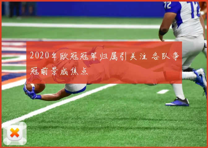2020年欧冠冠军归属引关注 各队争冠前景成焦点