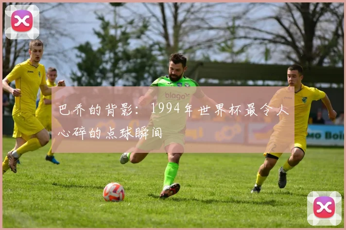 巴乔的背影：1994年世界杯最令人心碎的点球瞬间