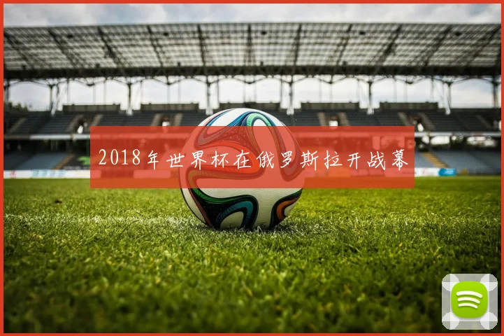 2018年世界杯在俄罗斯拉开战幕