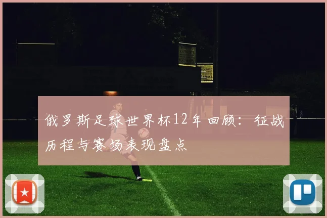 俄罗斯足球世界杯12年回顾：征战历程与赛场表现盘点