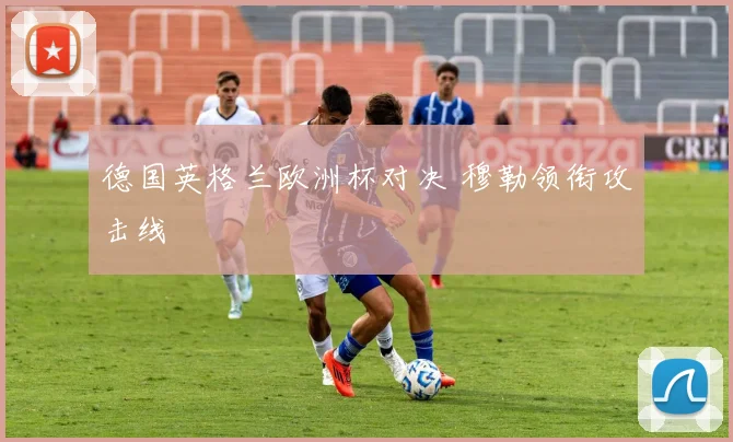 德国英格兰欧洲杯对决 穆勒领衔攻击线