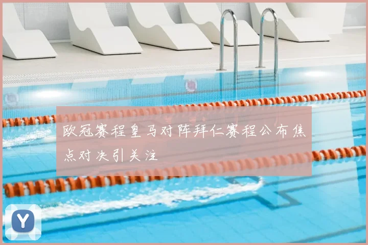 欧冠赛程皇马对阵拜仁赛程公布焦点对决引关注