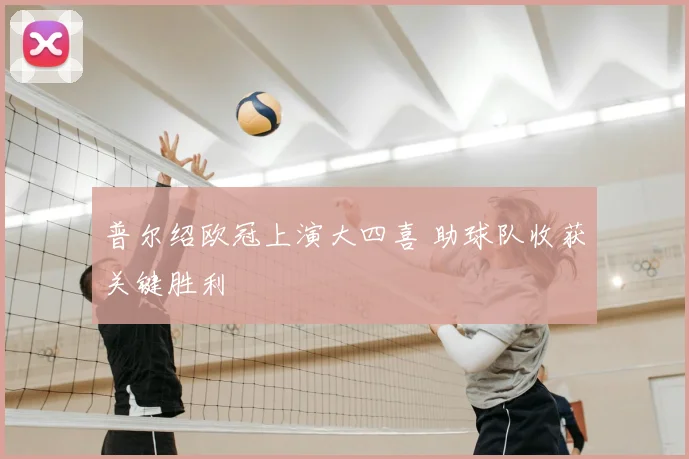 普尔绍欧冠上演大四喜 助球队收获关键胜利