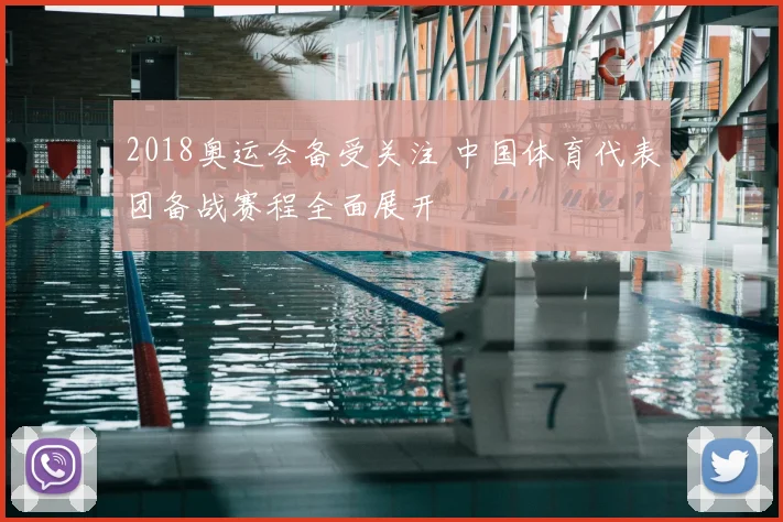 2018奥运会备受关注 中国体育代表团备战赛程全面展开