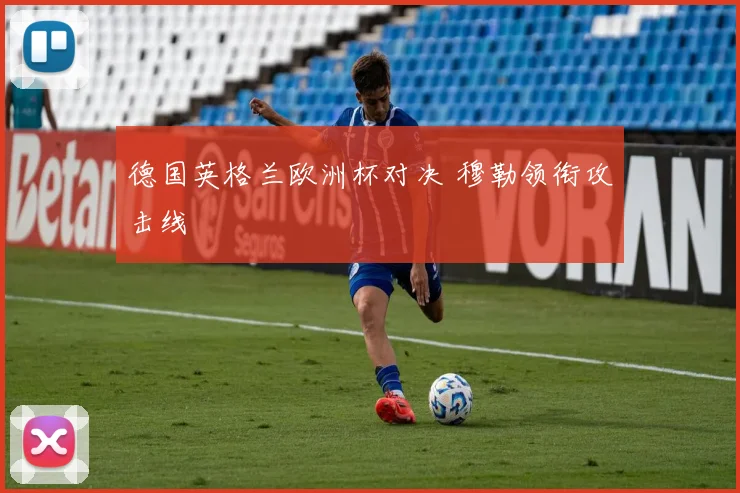 德国英格兰欧洲杯对决 穆勒领衔攻击线