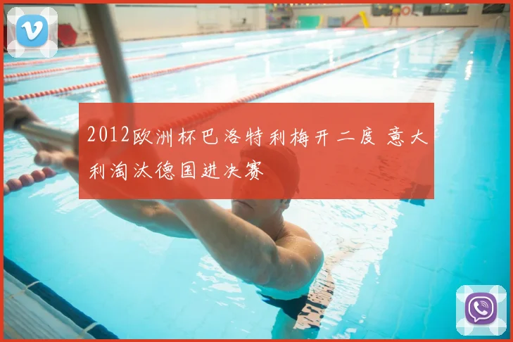 2012欧洲杯巴洛特利梅开二度 意大利淘汰德国进决赛