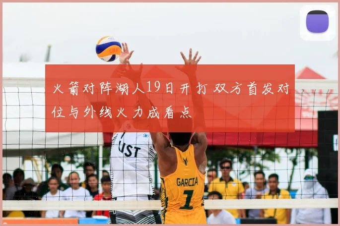 火箭对阵湖人19日开打 双方首发对位与外线火力成看点