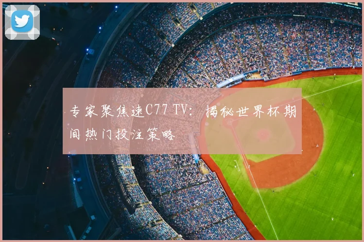 专家聚焦速C77 TV:揭秘世界杯期间热门投注策略