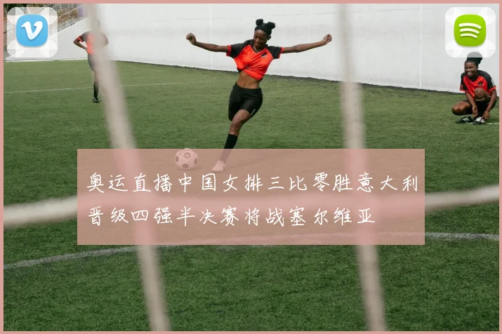 奥运直播中国女排三比零胜意大利晋级四强半决赛将战塞尔维亚