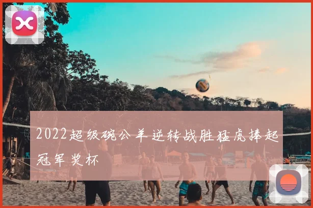 2022超级碗公羊逆转战胜猛虎捧起冠军奖杯