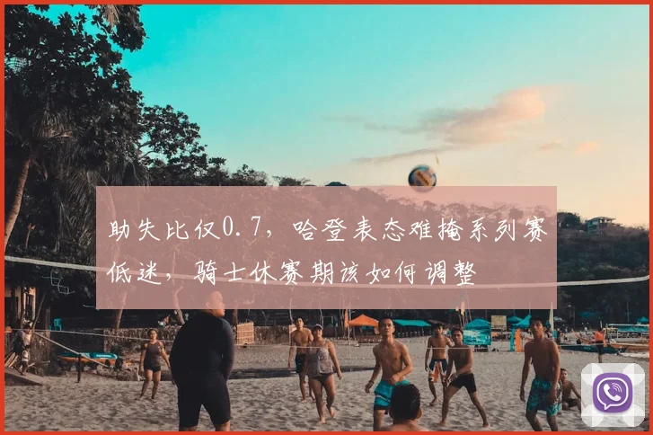 助失比仅0.7，哈登表态难掩系列赛低迷，骑士休赛期该如何调整