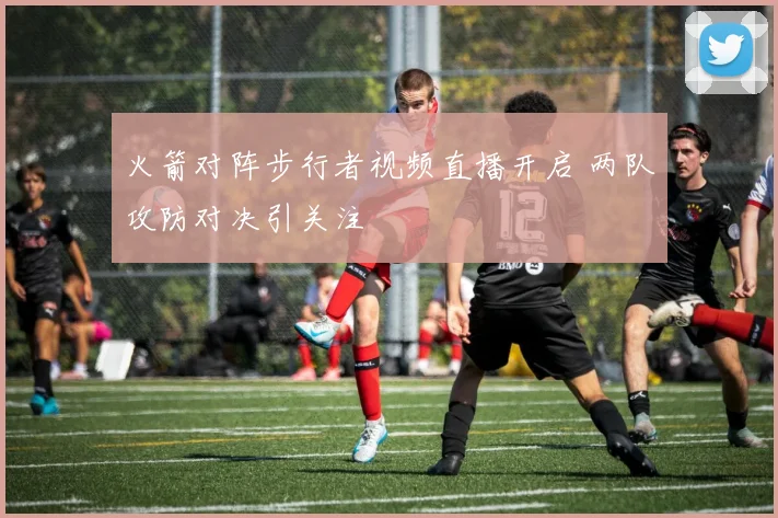 火箭对阵步行者视频直播开启 两队攻防对决引关注