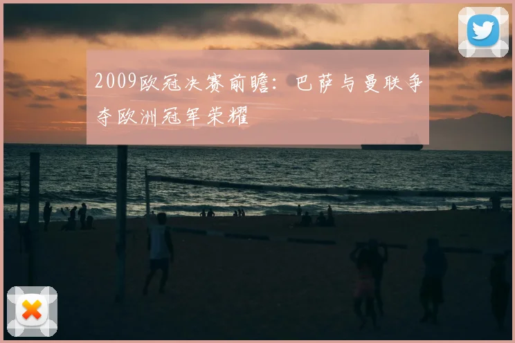 2009欧冠决赛前瞻：巴萨与曼联争夺欧洲冠军荣耀