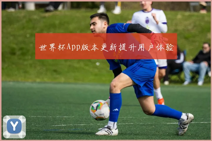 世界杯App版本更新提升用户体验