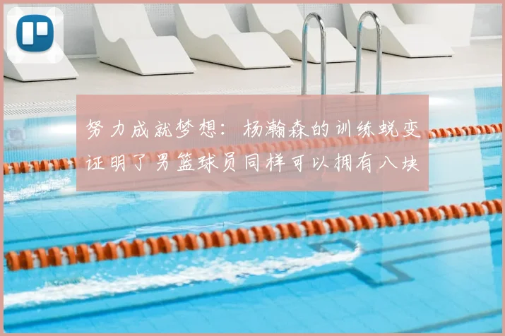 努力成就梦想:杨瀚森的训练蜕变证明了男篮球员同样可以拥有八块腹肌_比赛_本赛季_球迷