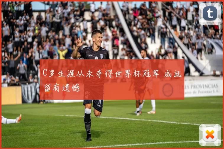 C罗生涯从未夺得世界杯冠军 成就留有遗憾