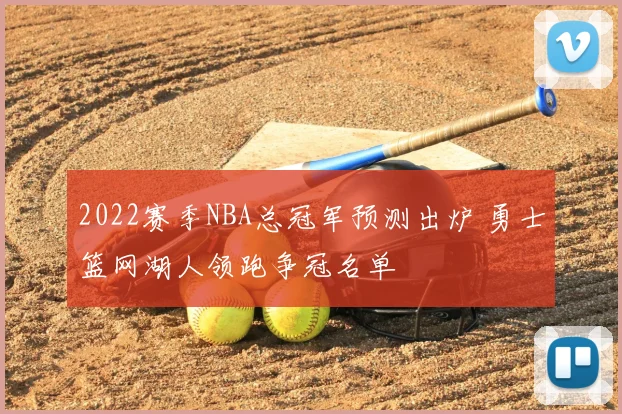 2022赛季NBA总冠军预测出炉 勇士篮网湖人领跑争冠名单