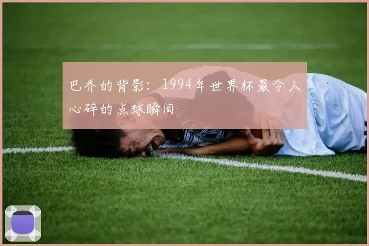 巴乔的背影:1994年世界杯最令人心碎的点球瞬间