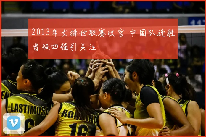 2013年女排世联赛收官 中国队连胜晋级四强引关注