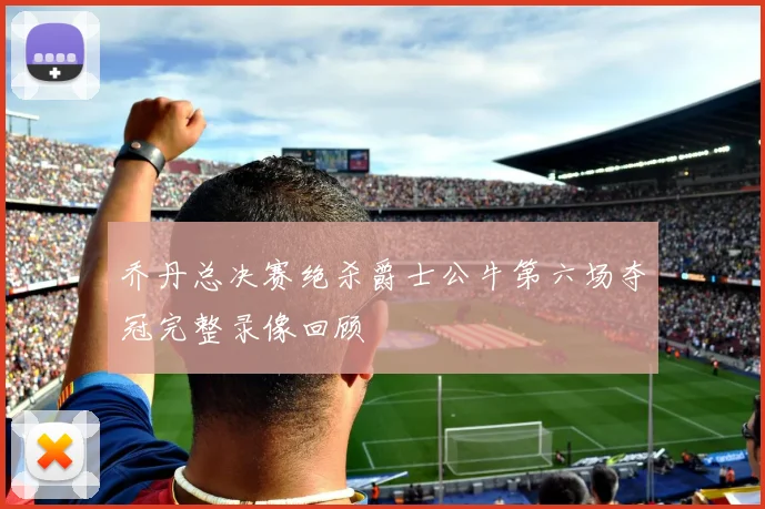 乔丹总决赛绝杀爵士公牛第六场夺冠完整录像回顾