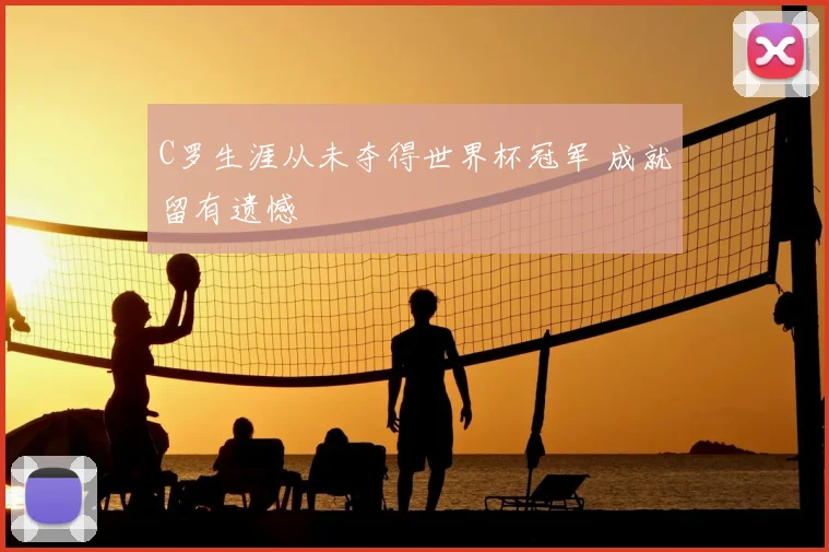C罗生涯从未夺得世界杯冠军 成就留有遗憾