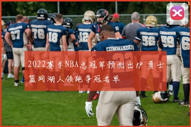 2022赛季NBA总冠军预测出炉 勇士篮网湖人领跑争冠名单