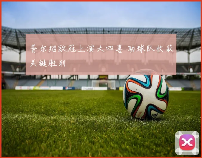 普尔绍欧冠上演大四喜 助球队收获关键胜利