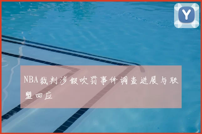 NBA裁判涉假吹罚事件调查进展与联盟回应