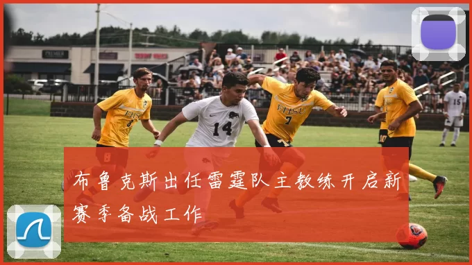 布鲁克斯出任雷霆队主教练开启新赛季备战工作