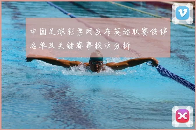 中国足球彩票网发布英超联赛伤停名单及关键赛事投注分析