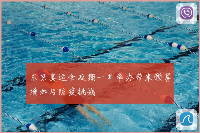 东京奥运会延期一年举办带来预算增加与防疫挑战