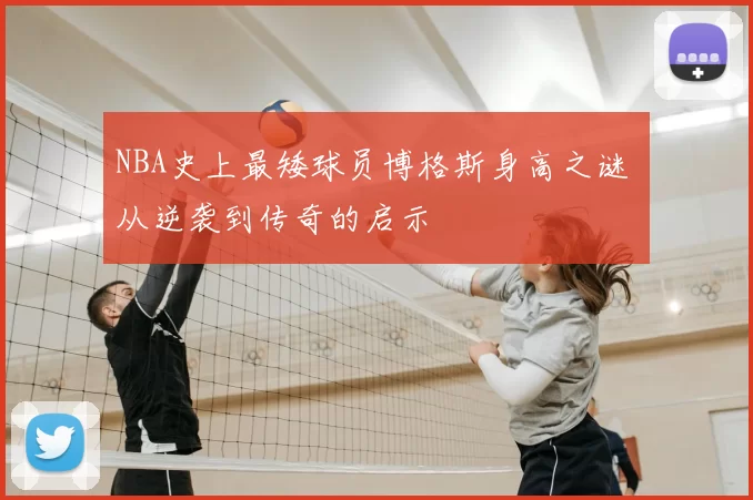 NBA史上最矮球员博格斯身高之谜 从逆袭到传奇的启示