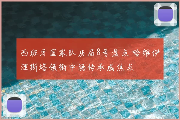 西班牙国家队历届8号盘点 哈维伊涅斯塔领衔中场传承成焦点