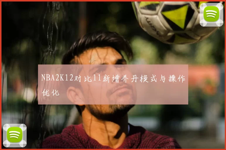 NBA2K12对比11新增乔丹模式与操作优化