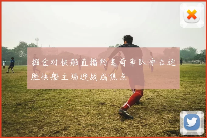 掘金对快船直播约基奇率队冲击连胜快船主场迎战成焦点