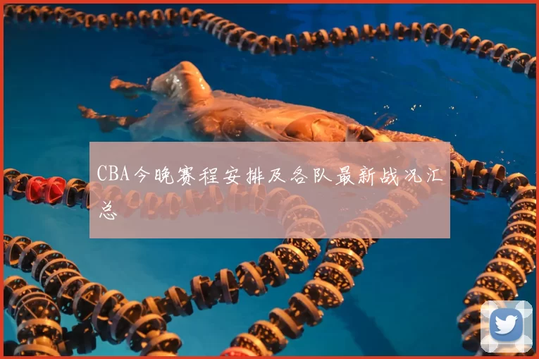 CBA今晚赛程安排及各队最新战况汇总