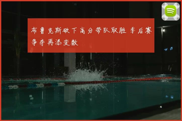 布鲁克斯砍下高分带队取胜 季后赛争夺再添变数