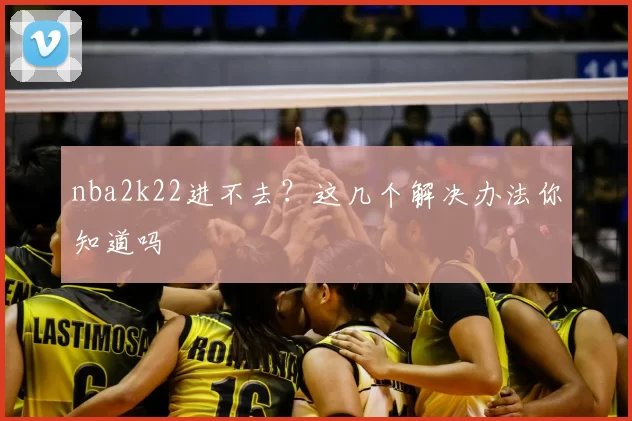 nba2k22进不去？这几个解决办法你知道吗