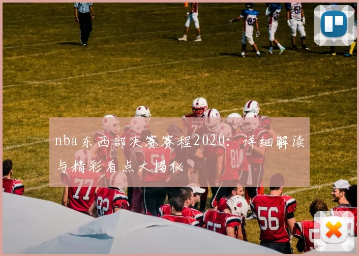 nba东西部决赛赛程2020：详细解读与精彩看点大揭秘