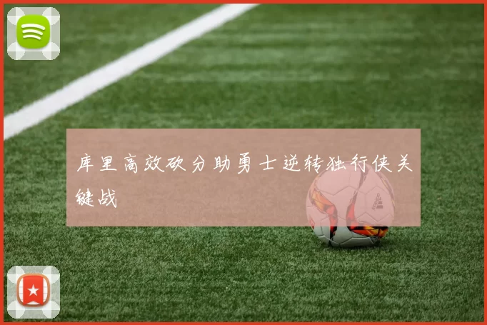 库里高效砍分助勇士逆转独行侠关键战