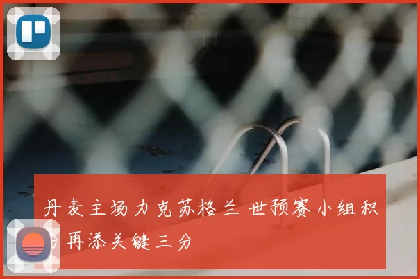 丹麦主场力克苏格兰 世预赛小组积分再添关键三分