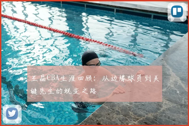 王晶CBA生涯回顾：从边缘球员到关键先生的蜕变之路