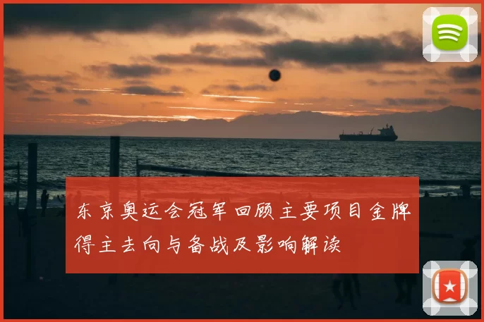 东京奥运会冠军回顾主要项目金牌得主去向与备战及影响解读