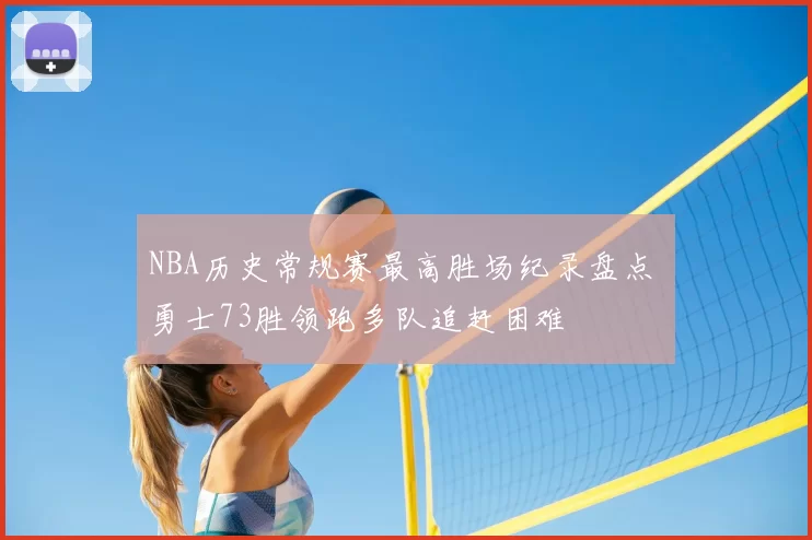 NBA历史常规赛最高胜场纪录盘点 勇士73胜领跑多队追赶困难