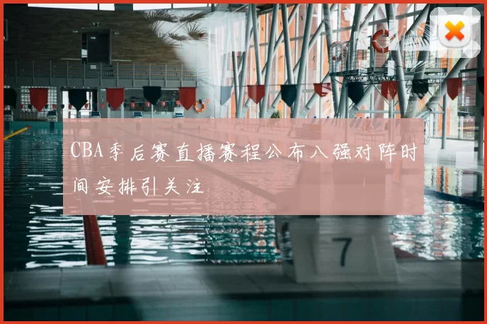 CBA季后赛直播赛程公布八强对阵时间安排引关注