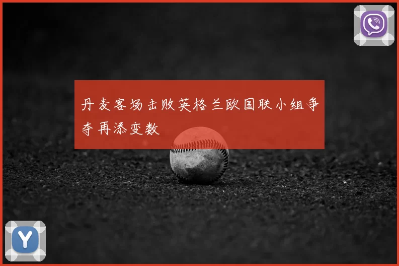 丹麦客场击败英格兰欧国联小组争夺再添变数