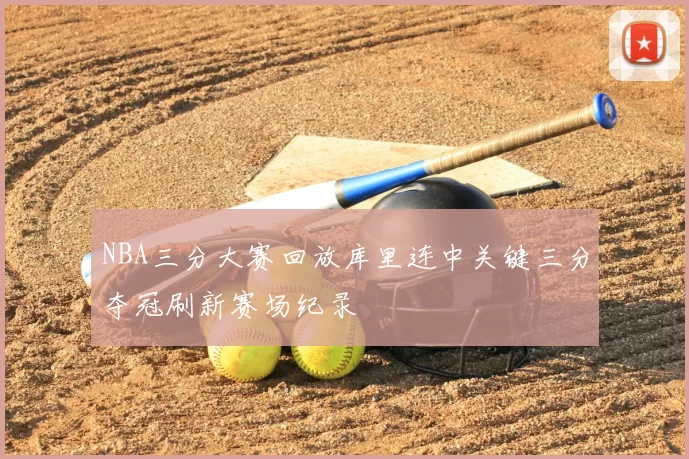 NBA三分大赛回放库里连中关键三分夺冠刷新赛场纪录